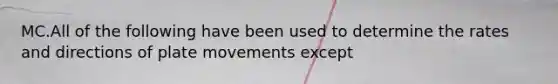 MC.All of the following have been used to determine the rates and directions of plate movements except
