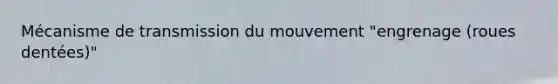 Mécanisme de transmission du mouvement "engrenage (roues dentées)"