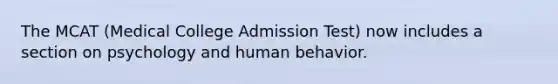 The MCAT (Medical College Admission Test) now includes a section on psychology and human behavior.