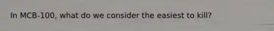 In MCB-100, what do we consider the easiest to kill?