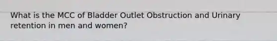 What is the MCC of Bladder Outlet Obstruction and Urinary retention in men and women?