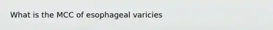 What is the MCC of esophageal varicies