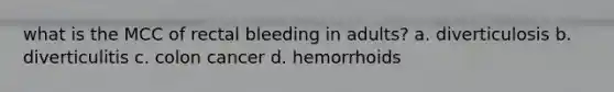 what is the MCC of rectal bleeding in adults? a. diverticulosis b. diverticulitis c. colon cancer d. hemorrhoids