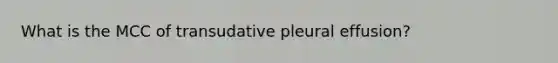 What is the MCC of transudative pleural effusion?