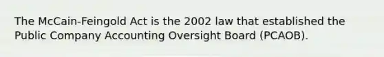 The McCain-Feingold Act is the 2002 law that established the Public Company Accounting Oversight Board (PCAOB).