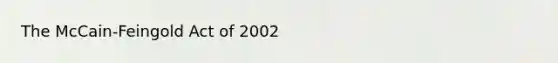 The McCain-Feingold Act of 2002