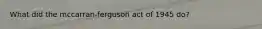 What did the mccarran-ferguson act of 1945 do?