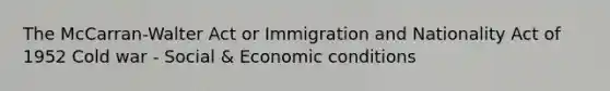 The McCarran-Walter Act or Immigration and Nationality Act of 1952 Cold war - Social & Economic conditions