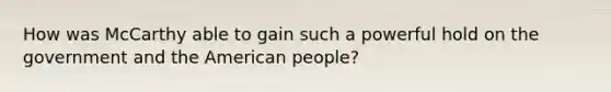 How was McCarthy able to gain such a powerful hold on the government and the American people?