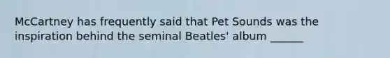 McCartney has frequently said that Pet Sounds was the inspiration behind the seminal Beatles' album ______