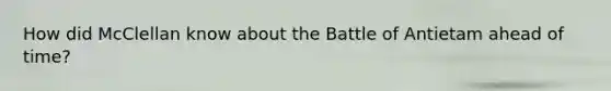 How did McClellan know about the Battle of Antietam ahead of time?