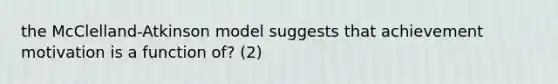 the McClelland-Atkinson model suggests that achievement motivation is a function of? (2)