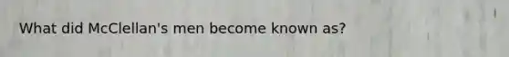 What did McClellan's men become known as?