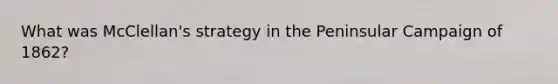 What was McClellan's strategy in the Peninsular Campaign of 1862?