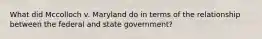 What did Mccolloch v. Maryland do in terms of the relationship between the federal and state government?