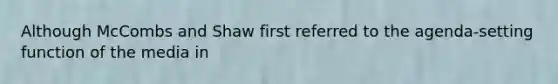 Although McCombs and Shaw first referred to the agenda-setting function of the media in