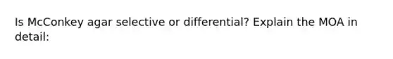 Is McConkey agar selective or differential? Explain the MOA in detail: