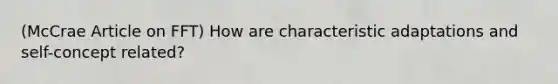 (McCrae Article on FFT) How are characteristic adaptations and self-concept related?