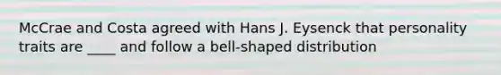 McCrae and Costa agreed with Hans J. Eysenck that personality traits are ____ and follow a bell-shaped distribution