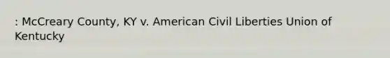 : McCreary County, KY v. American Civil Liberties Union of Kentucky