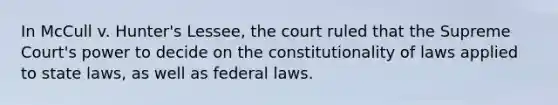 In McCull v. Hunter's Lessee, the court ruled that the Supreme Court's power to decide on the constitutionality of laws applied to state laws, as well as federal laws.