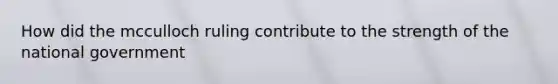 How did the mcculloch ruling contribute to the strength of the national government