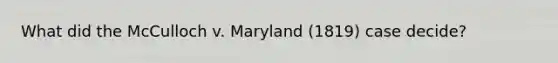 What did the McCulloch v. Maryland (1819) case decide?