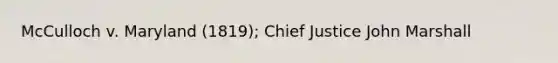 McCulloch v. Maryland (1819); Chief Justice John Marshall