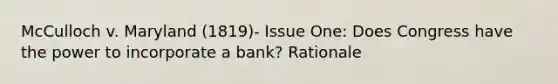 McCulloch v. Maryland (1819)- Issue One: Does Congress have the power to incorporate a bank? Rationale