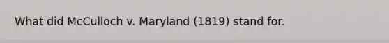 What did McCulloch v. Maryland (1819) stand for.