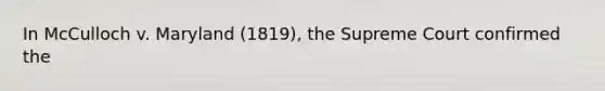 In McCulloch v. Maryland (1819), the Supreme Court confirmed the