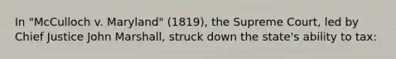 In "McCulloch v. Maryland" (1819), the Supreme Court, led by Chief Justice John Marshall, struck down the state's ability to tax: