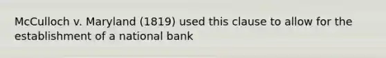 McCulloch v. Maryland (1819) used this clause to allow for the establishment of a national bank