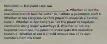 McCulloch v. Maryland case was about___________________________________ a. Whether or not the executive branch had the power to institute a peacetime draft b. Whether or not Congress had the power to establish a Central bank c. Whether or not Congress had the power to regulate commerce along major waterways d. Whether or not the Supreme Court had the power to investigate the executive branch e. Whether or not it should remove one of its own members from the Court