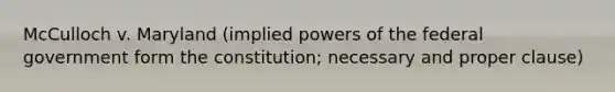 McCulloch v. Maryland (implied <a href='https://www.questionai.com/knowledge/kKSx9oT84t-powers-of' class='anchor-knowledge'>powers of</a> the federal government form the constitution; necessary and proper clause)