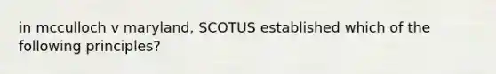 in mcculloch v maryland, SCOTUS established which of the following principles?