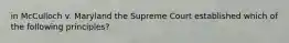 in McCulloch v. Maryland the Supreme Court established which of the following principles?