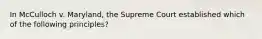 In McCulloch v. Maryland, the Supreme Court established which of the following principles?