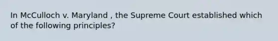 In McCulloch v. Maryland , the Supreme Court established which of the following principles?