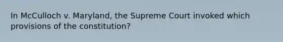 In McCulloch v. Maryland, the Supreme Court invoked which provisions of the constitution?