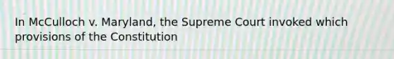 In McCulloch v. Maryland, the Supreme Court invoked which provisions of the Constitution