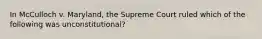 In McCulloch v. Maryland, the Supreme Court ruled which of the following was unconstitutional?