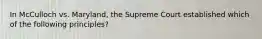 In McCulloch vs. Maryland, the Supreme Court established which of the following principles?