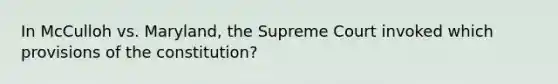 In McCulloh vs. Maryland, the Supreme Court invoked which provisions of the constitution?