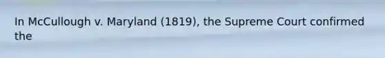 In McCullough v. Maryland (1819), the Supreme Court confirmed the