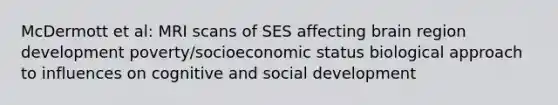 McDermott et al: MRI scans of SES affecting brain region development poverty/socioeconomic status biological approach to influences on cognitive and social development