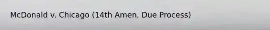 McDonald v. Chicago (14th Amen. Due Process)