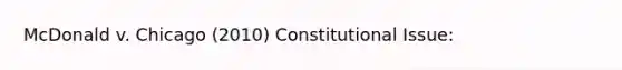 McDonald v. Chicago (2010) Constitutional Issue: