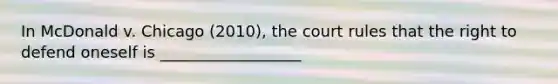 In McDonald v. Chicago (2010), the court rules that the right to defend oneself is __________________