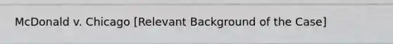 McDonald v. Chicago [Relevant Background of the Case]